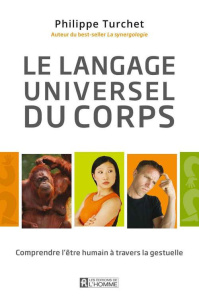 Le langage universel du corps. Comprendre l'être humain à travers la gestuelle - Turchet Philippe