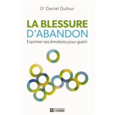 La blessure d'abandon. Exprimer ses émotions pour guérir - Dufour Daniel
