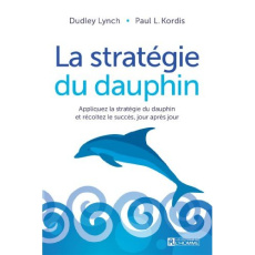La stratégie du dauphin. Appliquez la stratégie du dauphin et récoltez le succès, jour après jour - Lynch Dudley ; Kordis Paul ; Vaillancourt Jacques