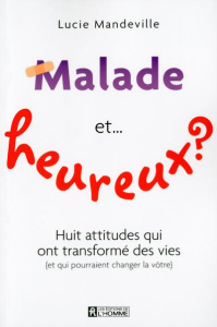 Malade et heureux ? Huit attitudes qui ont changé des vies (et qui pourraient changer la vôtre) - Mandeville Lucie