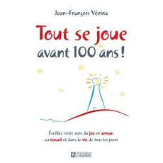 Tout se joue avant 100 ans ! Eveillez votre sens du jeu en amour, au travail et dans la vie de tous - Vézina Jean-François