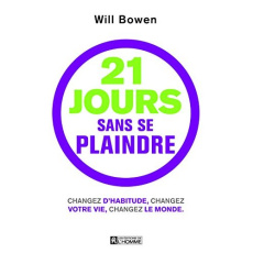 21 jours sans se plaindre : changez d'habitude, changez votre vie, changez le monde. Avec un bracele - Bowen Will ; Vaillancourt Jacques