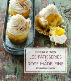 Les pâtisseries de Rose Madeleine. 50 recettes véganes - Saint-Pierre Véronique ; Gaëtan Fabrice