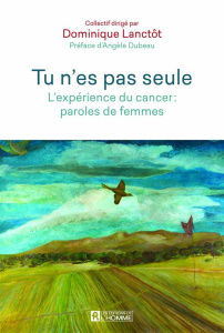 Tu n'es pas seule. L'expérience du cancer : paroles de femmes - Lanctôt Dominique ; Dubeau Angèle