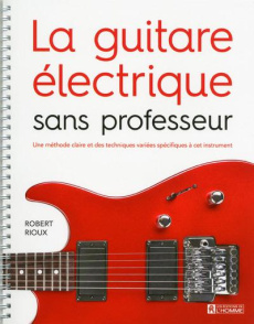 La guitare électrique sans professeur. Une méthode claire et des techniques variées spécifiques à ce - Rioux Robert