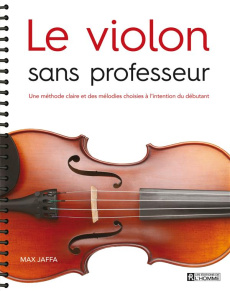Le violon sans professeur. Une méthode claire et des mélodies choisies à l'intention du débutant - Jaffa Max ; Chrétien Louise ; Bergeron Alain