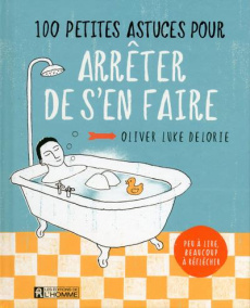 100 petites astuces pour arrêter de s'en faire - Delorie Oliver Luke ; Rivest Serge ; Scott Rosie
