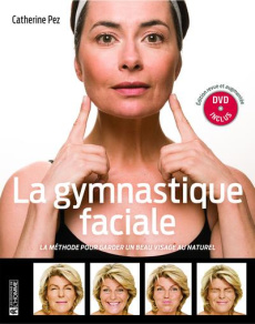 La gymnastique faciale. La méthode pour garder un beau visage au naturel, Edition revue et augmentée - Pez Catherine ; Mattéoli Bertrand ; Sorensen Cory