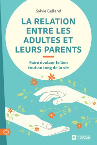 La relation entre les adultes et leurs parents. Faire évoluer le lien tout au long de la vie - Galland Sylvie