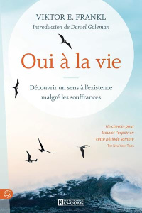Oui à la vie. Découvrir un sens à l'existence malgré les souffrances - Frankl Viktor E. ; Goleman Daniel ; Sasseville Lou