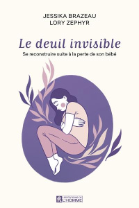 Le deuil invisible. Se reconstruire apres la perte de son enfant en période périnatale - Brazeau Jessika ; Zéphyr Lory