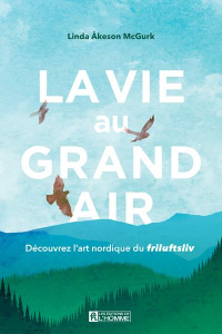 La vie au grand air. Découvrez l'art nordique du friluftsliv - Akeson McGurk Linda ; Dent Heather ; Sasseville Lo