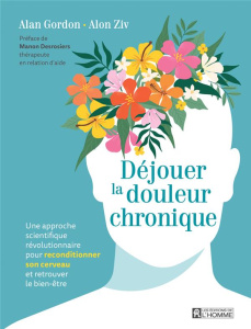 Déjouer la douleur chronique. Une approche scientifique révolutionnaire pour reconditionner son cerv - Gordon Alain ; Ziv Alon ; Desrosiers Manon ; Théri