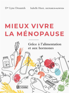 Mieux vivre la ménopause. Grâce à l'alimentation et aux hormones - Desautels Lyne ; Huot Isabelle