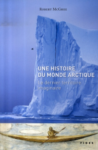 Une histoire du monde arctique. Le dernier territoire imaginaire - McGhee Robert ; Chapdelaine Gagnon Jean