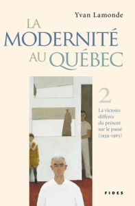 La modernité au Québec - Tome II. La victoire différée du présent sur le passé (1939-1965) - Lamonde Yvan