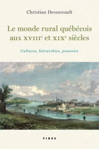 Le monde rural québécois au XVIII et XIX siècle. Cultures, hiérarchies, pouvoirs - Dessureault Christian