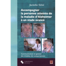 Accompagner la personne atteinte de la maladie d'Alzheimer à un stade avancé. Communication et gesti - Grisé Jacinthe