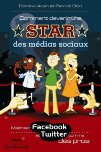 Comment devenir une star des médias sociaux. Maitriser Facebook et Twitter comme des pros - Arpin Dominic ; Dion Patrick ; Thériault Yan