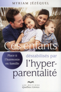 Ces enfants déstabilisés par l'hyper-parentalité. Place à l'harmonie en famille - Jézéquel Myriam