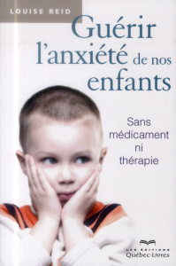 Guérir l'anxiété de nos enfants. Sans médicament ni thérapie, 3e édition - Reid Louise