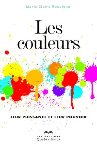 Les couleurs. Leur puissance et leur pouvoir - Rossignol Marie-Christine