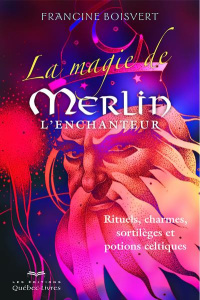 La magie de Merlin l'enchanteur. Rituels, charmes, sortilèges et potions celtiques, 3e édition - Boisvert Francine