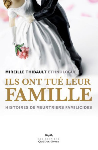 Ils ont tué leur famille. Histoires de meurtriers familicides - Thibault Mireille