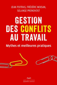 Gestion des conflits au travail. Mythes et meilleures pratiques - Poitras Jean ; Moisan Frédéric ; Pronovost Solange