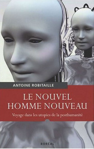 Le Nouvel Homme nouveau. Voyage dans les utopies de la posthumanité - Robitaille Antoine