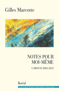 Notes pour moi-même. Carnets 2002-2012 - Marcotte Gilles