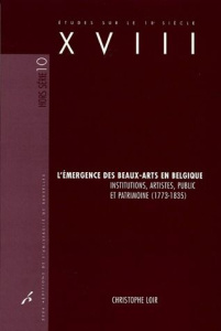 L'émergence des beaux-arts en Belgique. Institutions, artistes, public et patrimoine (1773-1835) - Loir Christophe