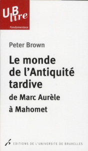 Le monde de l'antiquité tardive. De Marc Aurèle à Mahomet - Brown Peter ; Monnate Christine ; Dierkens Alain
