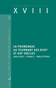 XVIII N° 39, 2011 : La promenade au tournant des XVIIIe et XIXe siècles. Belgique, France, Angleterr - Loir Christophe ; Turcot Laurent ; Bernard Bruno ;