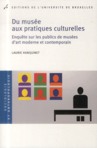 Du musée aux pratiques culturelles. Enquête sur les publics de musées d?art moderne et contemporain - Hanquinet Laurie