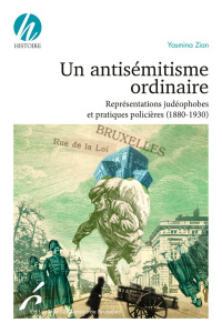 Un antisémitisme ordinaire. Représentations judéophobes et pratiques policières (1880-1930) - Zian Yasmina