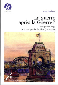 La guerre après la Guerre ? L'occupation belge de la rive gauche du Rhin (1918-1930) - Godfroid Anne