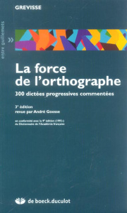 La force de l'orthographe. 300 dictées progressives commentées, 3e édition - Goosse André