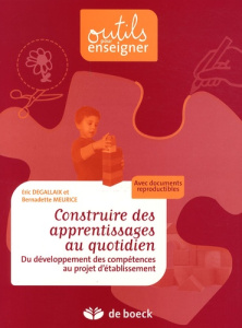 Construire des apprentissages au quotidien / Du développement des compétences au projet d'établissem - Degallaix Eric, Meurice Bernadette