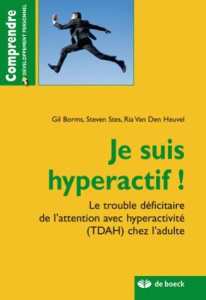 Je suis hyperactif ! Le trouble déficitaire de l'attention avec hyperactivité (TDAH) chez l'adulte - Borms Gil ; Stes Steven ; Van Den Heuvel Ria