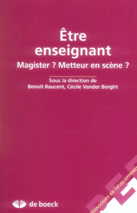 Etre enseignant. Magister ? Metteur en scène ? - Raucent Benoît ; Vander Borght Cécile ; Castex Lou