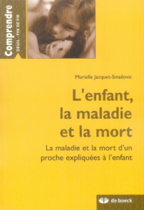 L'enfant, la maladie et la mort. La maladie et la mort d'un proche expliquées à l'enfant - Jacquet-Smailovic Murielle