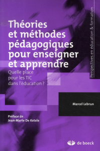 Théories et méthodes pédagogiques pour enseigner et apprendre. Quelle place pour les TIC dans l'éduc - Lebrun Marcel ; De Ketele Jean-Marie