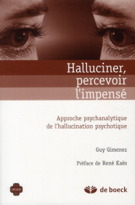 Halluciner, percevoir l'impensé. Approche psychanalitique de l'hallucination psychotique - Gimenez Guy