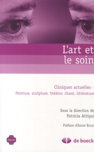 L'art et le soin. Cliniques actuelles - Peinture, sculpture, théâtre, chant, littérature - Attigui Patricia ; Brun Anne
