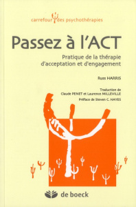 Passez à l'ACT. Pratique de la thérapie d'acceptation et d'engagement - Harris Russ ; Milleville Laurence ; Penet Claude ;