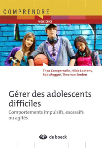 Gérer des adolescents difficiles. Comportements impulsifs, excessifs ou agités - Compernolle Théo ; Lootens Hilde ; Moggré Rob ; Va