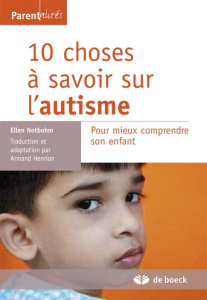 10 choses à savoir sur l'autisme. Pour mieux comprendre son enfant, Edition 2013 - Notbohm Brent ; Henrion Armand