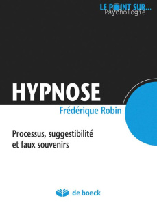 Hypnose. Processus, suggestibilité et faux souvenirs - Robin Frédérique