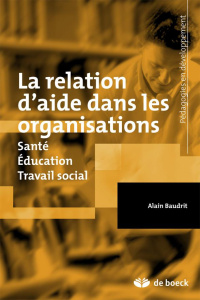 La relation d'aide dans les organisations. Santé, éducation, travail social - Baudrit Alain